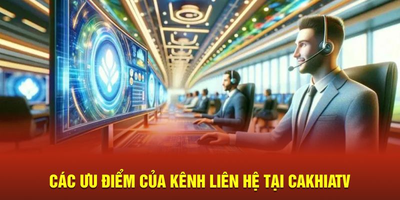 Các ưu điểm của kênh liên hệ tại Cakhiatv