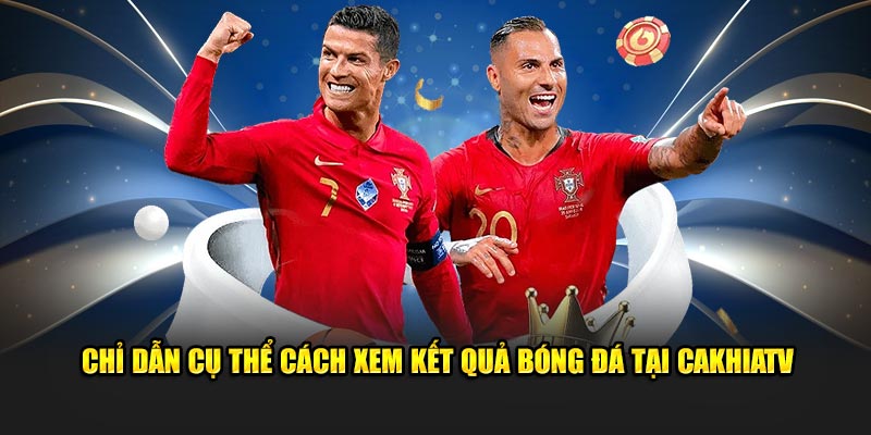 Chỉ dẫn cụ thể cách xem kết quả bóng đá tại Cakhiatv