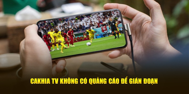 Cakhia TV không có quảng cáo để gián đoạn