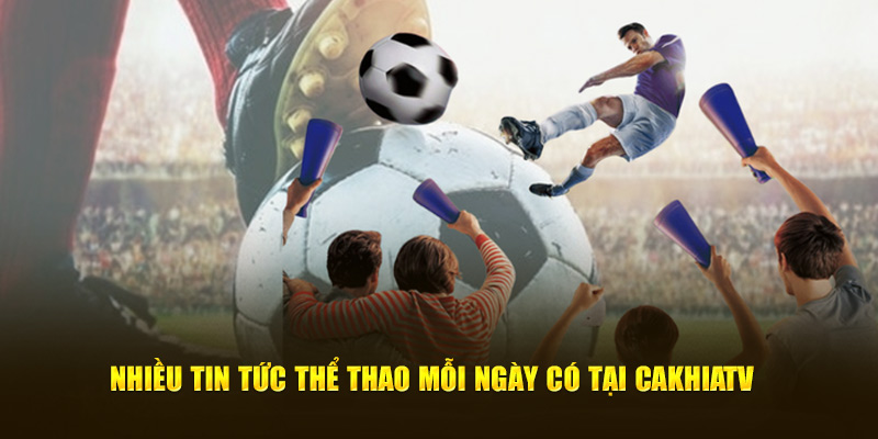 Nhiều tin tức thể thao mỗi ngày có tại CakhiaTV