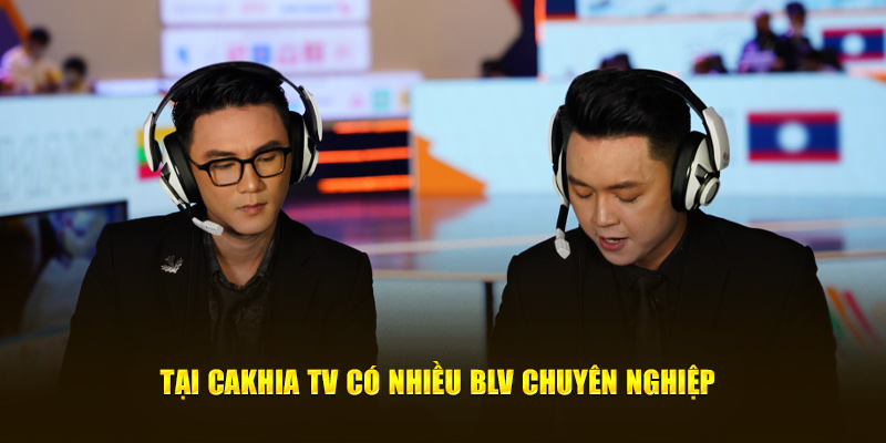 Tại Cakhia TV có nhiều BLV chuyên nghiệp