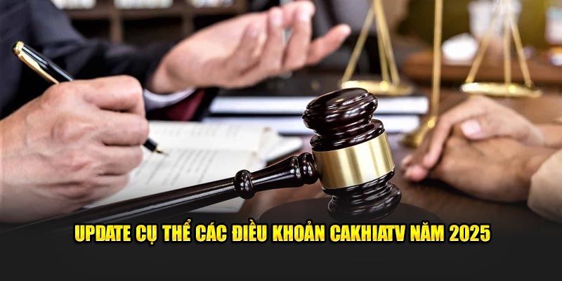 Update cụ thể các điều khoản Cakhiatv năm 2025